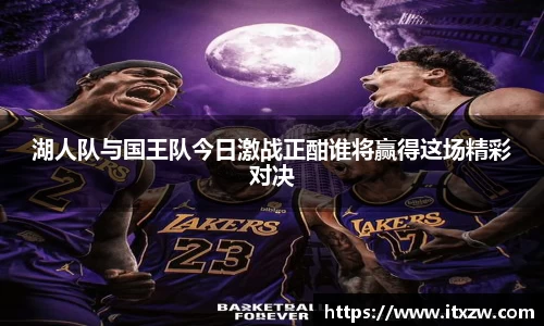 湖人队与国王队今日激战正酣谁将赢得这场精彩对决