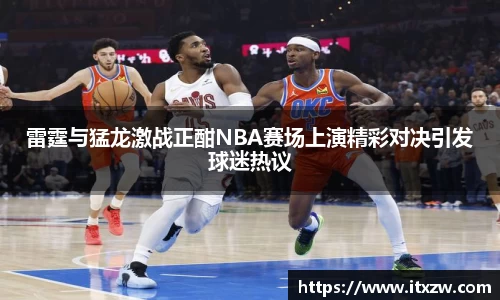 雷霆与猛龙激战正酣NBA赛场上演精彩对决引发球迷热议