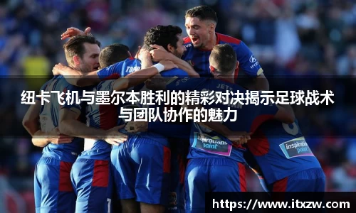 纽卡飞机与墨尔本胜利的精彩对决揭示足球战术与团队协作的魅力