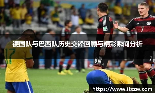 德国队与巴西队历史交锋回顾与精彩瞬间分析