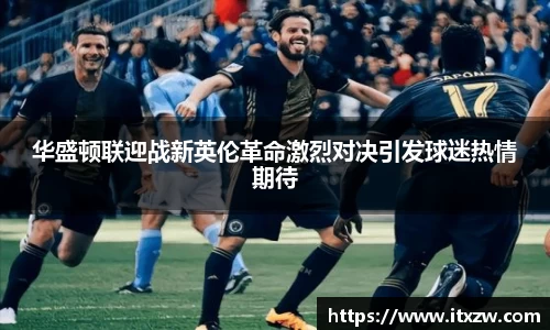 华盛顿联迎战新英伦革命激烈对决引发球迷热情期待